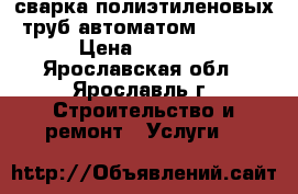 сварка полиэтиленовых труб автоматом GF 315 › Цена ­ 1 000 - Ярославская обл., Ярославль г. Строительство и ремонт » Услуги   